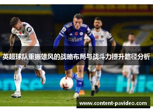 英超球队重振雄风的战略布局与战斗力提升路径分析