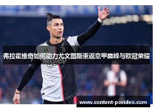 弗拉霍维奇如何助力尤文图斯重返意甲巅峰与欧冠荣耀 弗拉霍维奇如何助力尤文图斯重返意甲巅峰与欧冠荣耀