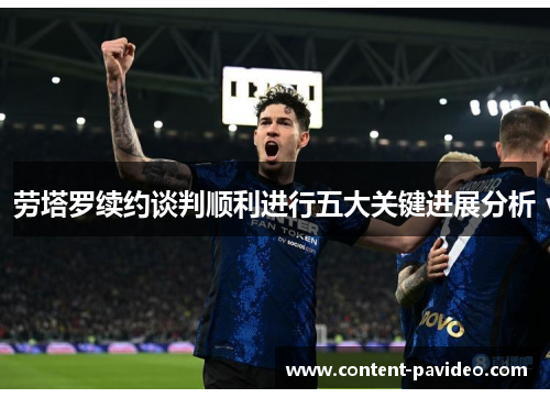 劳塔罗续约谈判顺利进行五大关键进展分析