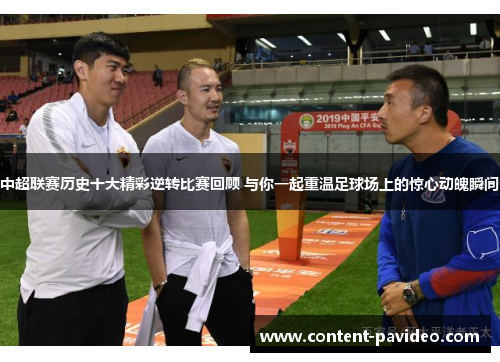 中超联赛历史十大精彩逆转比赛回顾 与你一起重温足球场上的惊心动魄瞬间 中超联赛历史十大精彩逆转比赛回顾 与你一起重温足球场上的惊心动魄瞬间