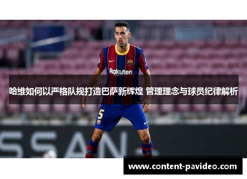 哈维如何以严格队规打造巴萨新辉煌 管理理念与球员纪律解析
