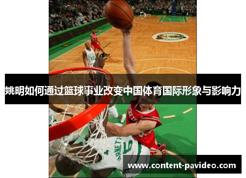 姚明如何通过篮球事业改变中国体育国际形象与影响力 姚明如何通过篮球事业改变中国体育国际形象与影响力