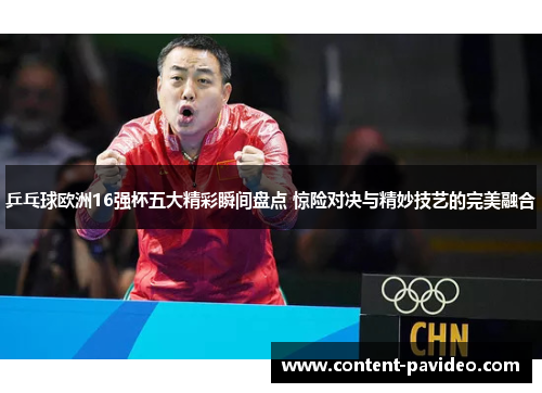 乒乓球欧洲16强杯五大精彩瞬间盘点 惊险对决与精妙技艺的完美融合 乒乓球欧洲16强杯五大精彩瞬间盘点 惊险对决与精妙技艺的完美融合
