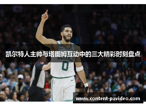 凯尔特人主帅与塔图姆互动中的三大精彩时刻盘点