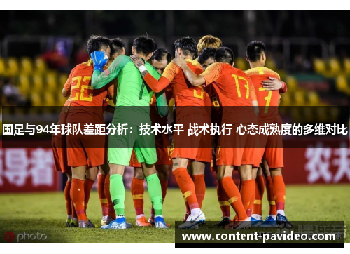 国足与94年球队差距分析:技术水平 战术执行 心态成熟度的多维对比 国足与94年球队差距分析:技术水平 战术执行 心态成熟度的多维对比