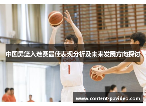 中国男篮入选赛最佳表现分析及未来发展方向探讨 中国男篮入选赛最佳表现分析及未来发展方向探讨