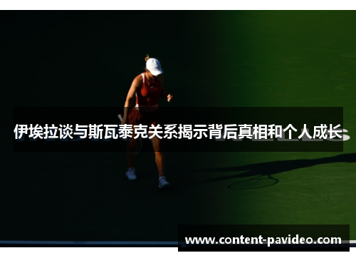 伊埃拉谈与斯瓦泰克关系揭示背后真相和个人成长