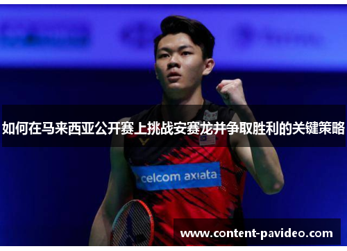 如何在马来西亚公开赛上挑战安赛龙并争取胜利的关键策略