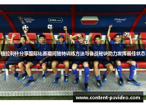 格拉利什分享国际比赛期间独特训练方法与备战秘诀助力发挥最佳状态 格拉利什分享国际比赛期间独特训练方法与备战秘诀助力发挥最佳状态