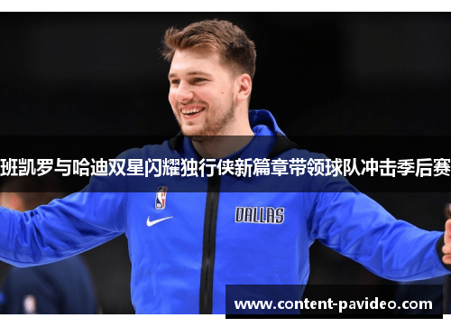 班凯罗与哈迪双星闪耀独行侠新篇章带领球队冲击季后赛 班凯罗与哈迪双星闪耀独行侠新篇章带领球队冲击季后赛