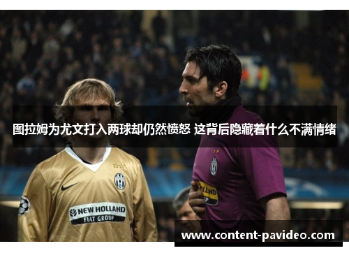 图拉姆为尤文打入两球却仍然愤怒 这背后隐藏着什么不满情绪 图拉姆为尤文打入两球却仍然愤怒 这背后隐藏着什么不满情绪