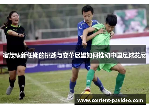 宿茂臻新任期的挑战与变革展望如何推动中国足球发展