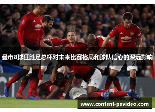 曼市8球狂胜足总杯对未来比赛格局和球队信心的深远影响 曼市8球狂胜足总杯对未来比赛格局和球队信心的深远影响