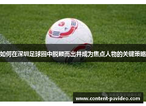 如何在深圳足球圈中脱颖而出并成为焦点人物的关键策略