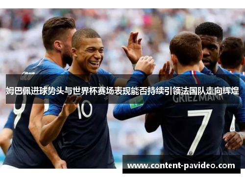 姆巴佩进球势头与世界杯赛场表现能否持续引领法国队走向辉煌