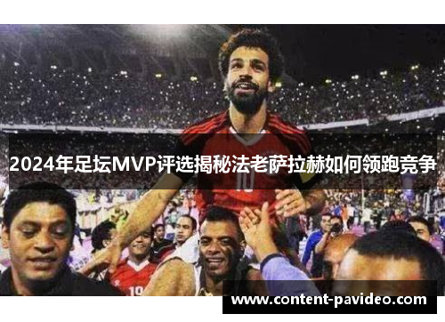 2024年足坛MVP评选揭秘法老萨拉赫如何领跑竞争