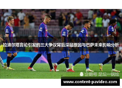 拉波尔塔言论引发的三大争议背后深层原因与巴萨未来影响分析 拉波尔塔言论引发的三大争议背后深层原因与巴萨未来影响分析