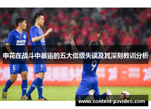 申花在战斗中暴露的五大低级失误及其深刻教训分析 申花在战斗中暴露的五大低级失误及其深刻教训分析