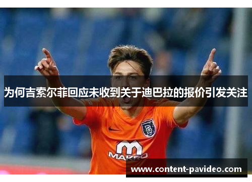 为何吉索尔菲回应未收到关于迪巴拉的报价引发关注