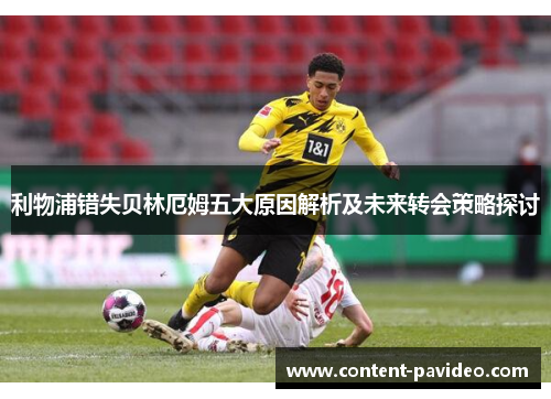 利物浦错失贝林厄姆五大原因解析及未来转会策略探讨 利物浦错失贝林厄姆五大原因解析及未来转会策略探讨