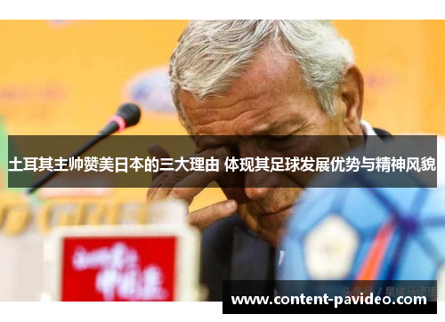 土耳其主帅赞美日本的三大理由 体现其足球发展优势与精神风貌