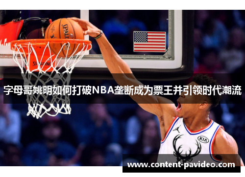 字母哥姚明如何打破NBA垄断成为票王并引领时代潮流 字母哥姚明如何打破NBA垄断成为票王并引领时代潮流