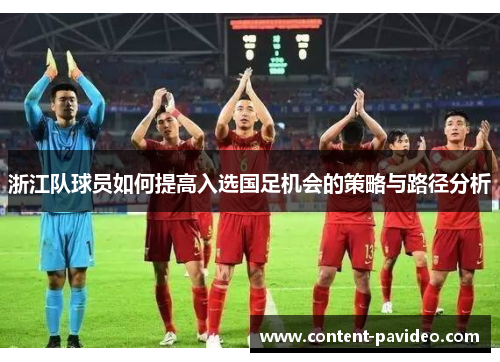 浙江队球员如何提高入选国足机会的策略与路径分析 浙江队球员如何提高入选国足机会的策略与路径分析