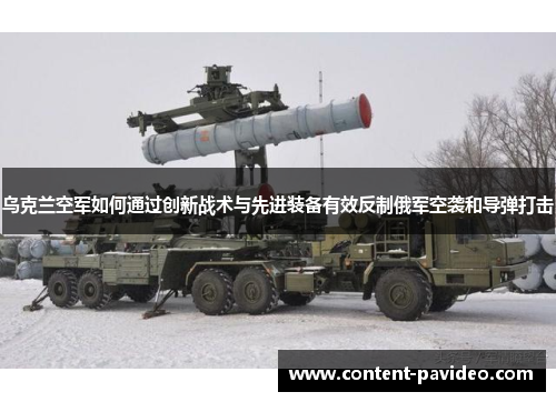 乌克兰空军如何通过创新战术与先进装备有效反制俄军空袭和导弹打击