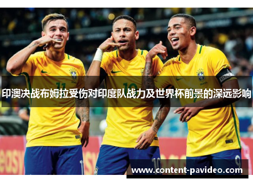 印澳决战布姆拉受伤对印度队战力及世界杯前景的深远影响