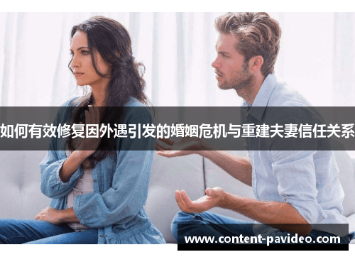 如何有效修复因外遇引发的婚姻危机与重建夫妻信任关系