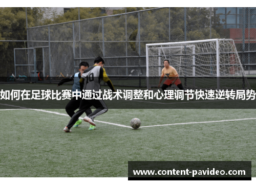 如何在足球比赛中通过战术调整和心理调节快速逆转局势