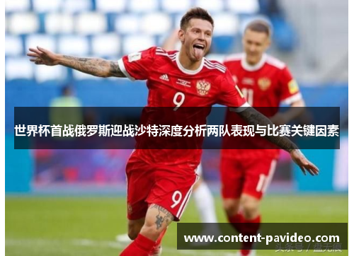 世界杯首战俄罗斯迎战沙特深度分析两队表现与比赛关键因素 世界杯首战俄罗斯迎战沙特深度分析两队表现与比赛关键因素