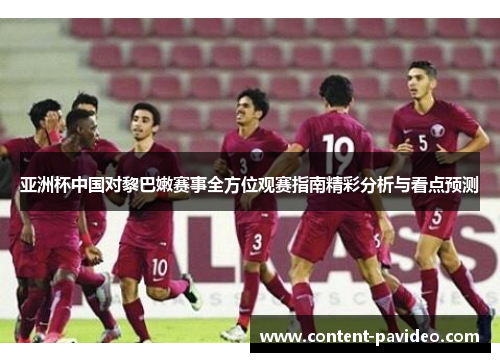 亚洲杯中国对黎巴嫩赛事全方位观赛指南精彩分析与看点预测 亚洲杯中国对黎巴嫩赛事全方位观赛指南精彩分析与看点预测