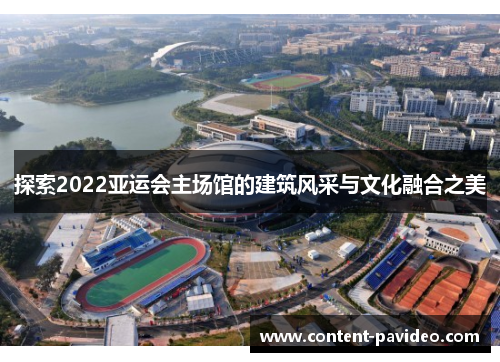 探索2022亚运会主场馆的建筑风采与文化融合之美