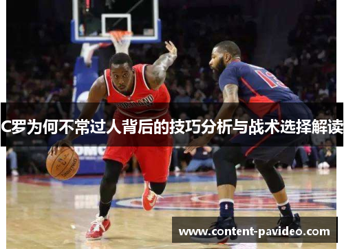 C罗为何不常过人背后的技巧分析与战术选择解读