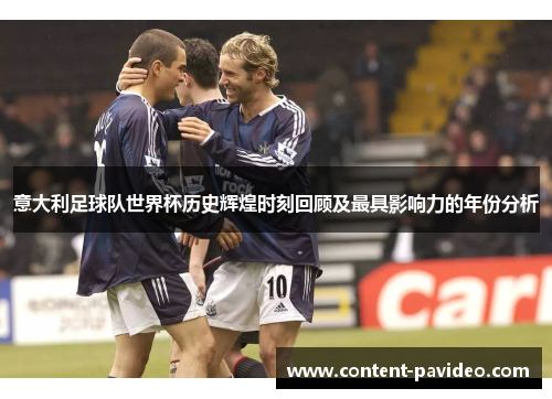意大利足球队世界杯历史辉煌时刻回顾及最具影响力的年份分析