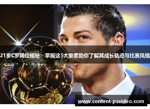 21岁C罗踢位揭秘：掌握这5大要素助你了解其成长轨迹与比赛风格