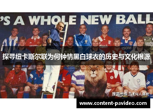 探寻纽卡斯尔联为何钟情黑白球衣的历史与文化根源 探寻纽卡斯尔联为何钟情黑白球衣的历史与文化根源