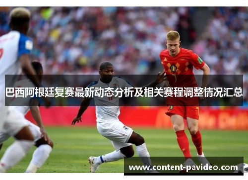 巴西阿根廷复赛最新动态分析及相关赛程调整情况汇总