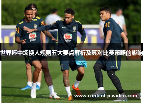 世界杯中场换人规则五大要点解析及其对比赛策略的影响 世界杯中场换人规则五大要点解析及其对比赛策略的影响