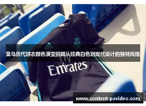 皇马历代球衣颜色演变回顾从经典白色到现代设计的独特风格 皇马历代球衣颜色演变回顾从经典白色到现代设计的独特风格
