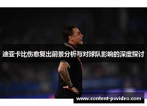 迪亚卡比伤愈复出前景分析与对球队影响的深度探讨