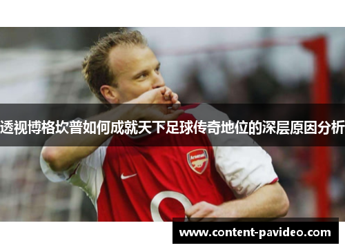 透视博格坎普如何成就天下足球传奇地位的深层原因分析