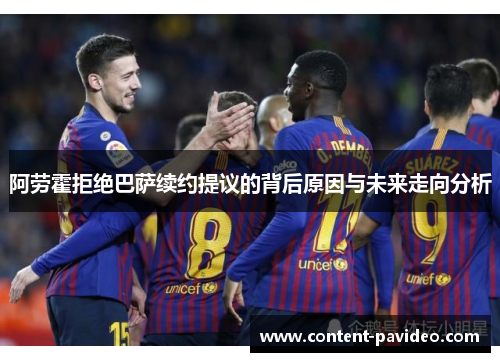 阿劳霍拒绝巴萨续约提议的背后原因与未来走向分析