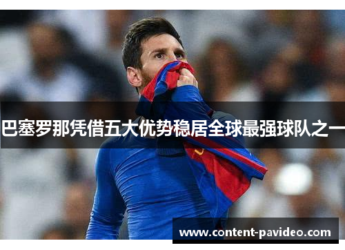 巴塞罗那凭借五大优势稳居全球最强球队之一