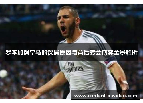 罗本加盟皇马的深层原因与背后转会博弈全景解析 罗本加盟皇马的深层原因与背后转会博弈全景解析