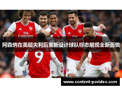 阿森纳在英超失利后重新设计球队标志展现全新面貌