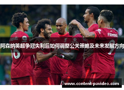 阿森纳英超争冠失利后如何调整公关策略及未来发展方向 阿森纳英超争冠失利后如何调整公关策略及未来发展方向
