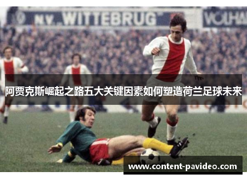 阿贾克斯崛起之路五大关键因素如何塑造荷兰足球未来