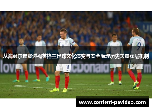 从海瑟尔惨案透视英格兰足球文化演变与安全治理历史关联深层机制